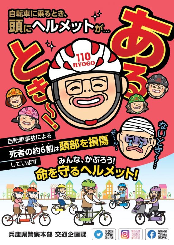 乗車用ヘルメットを被った笑顔の人々のイラストと、ヘルメット無しで自転車に乗って頭に怪我をした泣き顔の人のイラストを一緒に載せ、「自転車に乗るとき、頭にヘルメットが…あるとき~!ないとき~…自転車事故による死者の約6割は頭部を損傷しています みんな、かぶろう!命を守るヘルメット!」の文字が書かれたヘルメット着用を呼びかける兵庫県警のポスター