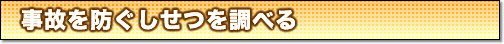 事故を防ぐしせつを調べる