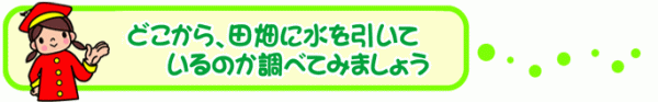 赤い帽子を被り赤い服を着た女の子のイラストと「どこから、田畑に水を引いているのか調べてみよう」の文字