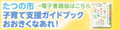 たつの市子育て支援ガイドブック おおきくなあれ！→電子書籍版はこちら（わが街事典のサイトへリンク）