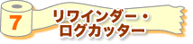 7 リワインダー・ログカッター