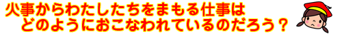 「火事からわたちたちをまもる仕事はどのようにおこなわれているだろう？」の文字と赤い帽子を被った女の子のイラスト