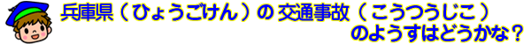 兵庫県（ひょうごけん）の交通事故（こうつうじこ）のようすはどうかな？